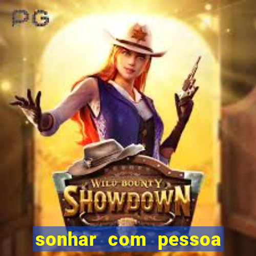 sonhar com pessoa falsa no jogo do bicho